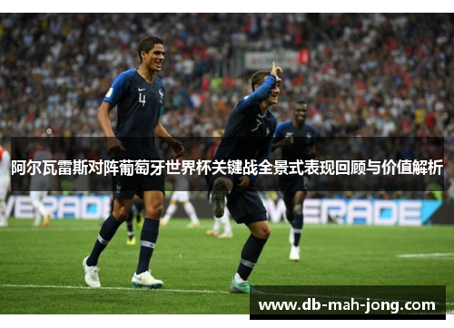 阿尔瓦雷斯对阵葡萄牙世界杯关键战全景式表现回顾与价值解析