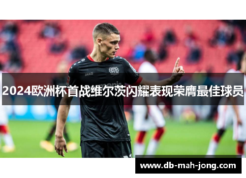 2024欧洲杯首战维尔茨闪耀表现荣膺最佳球员