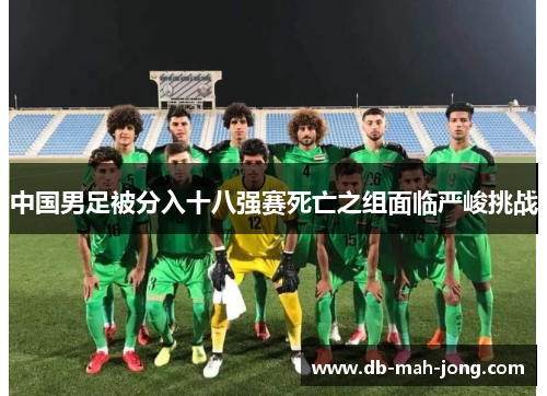 中国男足被分入十八强赛死亡之组面临严峻挑战