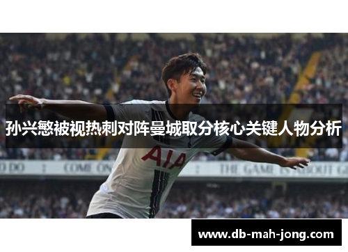 孙兴慜被视热刺对阵曼城取分核心关键人物分析