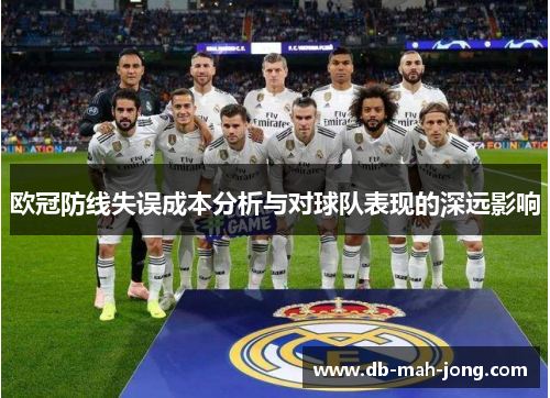 欧冠防线失误成本分析与对球队表现的深远影响