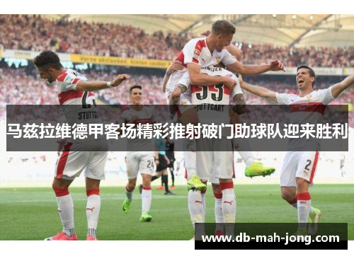 马兹拉维德甲客场精彩推射破门助球队迎来胜利