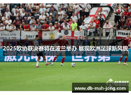 2025欧协联决赛将在波兰举办 展现欧洲足球新风貌