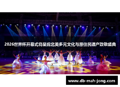 2026世界杯开幕式将呈现北美多元文化与原住民遗产致敬盛典